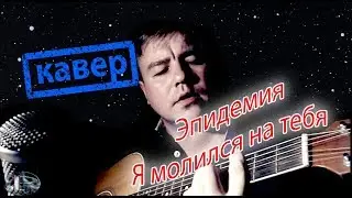 Эпидемия - Я молился на тебя. Кавер под гитару