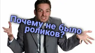 ПОЧЕМУ ТАК ДОЛГО НЕ БЫЛО ВИДЕО? ОБЪЯСНЕНИЕ.