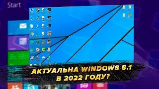 Актуальна Windows 8.1 в 2022 году? (моё мнение)