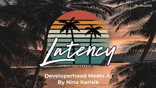 Latency2024 - Developerhood Meets AI by Nina Karisik