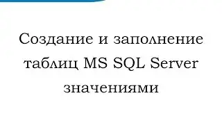 Создание и заполнение таблиц MS SQL Server значениями (Creating and inserting values)