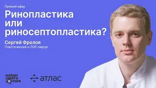 Ринопластика или риносептопластика: Сергей Фролов, пластический и ЛОР-хирург сети клиник «Атлас»