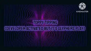 Toppy Tipping (Developer Activated but It’s Glyphers Play)