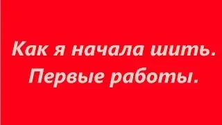 Шью сама. Как я начала шить. Мои первые изделия