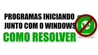 PROGRAMAS QUE INICIAM JUNTO COM O WINDOWS (COMO RESOLVER)