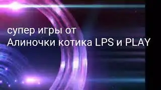 Заставка об супер игры от Алиночки котика LPS и PLAY