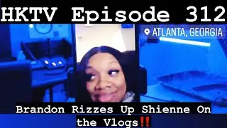 HKTV Episode 312: Brandon Rizzes Up Shienne On the Vlogs‼️ | Hasani Kidd