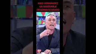 KIKO HERNANDEZ UN MISERABLE DESENMASCARADO