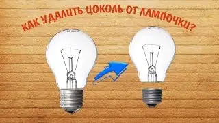 КАК СНЯТЬ ЦОКОЛЬ ОТ ЛАМПОЧКИ?