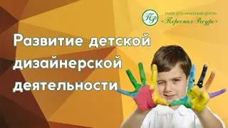 Развитие детской дизайнерской деятельности