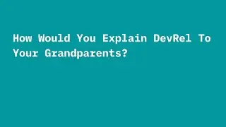 How Would You Explain DevRel To Your Grandparents?