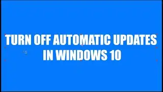HOW TO TURN OFF ANNOYING AUTOMATIC UPDATES IN WINDOWS 10