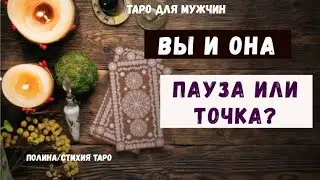 Вы и Она. Пауза или точка между Вами?  - ТАРО расклад для МУЖЧИН