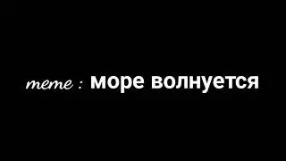 meme:море волнуется