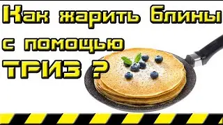 Как жарить блины с помощью теории решения изобретательских задач