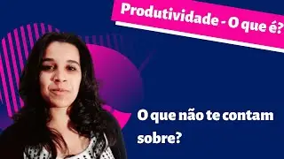 Produtividade - O que é? O que não te contam sobre ser produtivo? | Por Thaís Moura