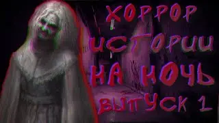 СТРАШНЫЕ ИСТОРИИ НА НОЧЬ ,ХОРРОРЫ ,ИСТОРИИ ПРО ПРИЗРАКОВ ВЫПУСК 1
