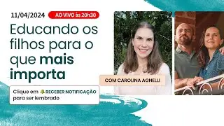Educando os Filhos Para o Que Mais Importa - Com Carolina Agnelli