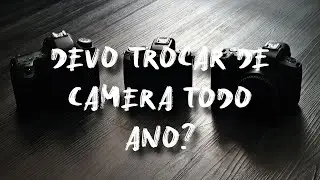 Devo trocar de câmera todo ano?