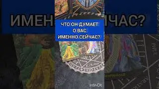 ЧТО ОН ДУМАЕТ О ВАС ИМЕННО СЕЙЧАС?