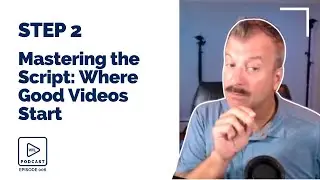 Episode 6 - Step 2: Mastering the Video Script: Where Good Videos Start