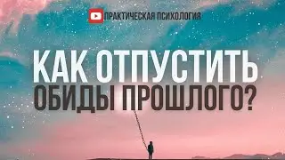 КАК ОТПУСТИТЬ ОБИДЫ ПРОШЛОГО?