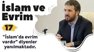 İslam ve Evrim 17: "İslam'da evrim vardır" diyenler yanılmaktadır