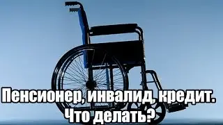 ✓ Пенсионер, инвалид, кредит. Что делать?