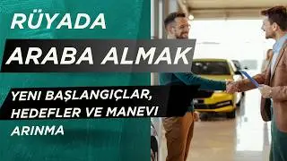 Rüyada Araba Almak Ne Anlama Gelir? | Yeni Başlangıçlar, Hedefler ve Manevi Arınma