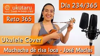 234. RETO 365 DÍA 234: MUCHACHA DE RISA LOCA ( JOSÉ MACÍAS )  -  UKULELE COVER