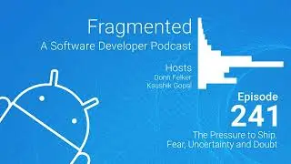 Fragmented Podcast Episode #241: The Pressure to Ship. Fear, Uncertainty and Doubt