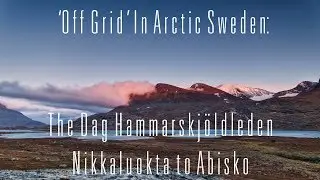 'Off Grid' in Arctic Sweden: The Dag Hammarskjöldleden, Nikkaluokta to Abisko