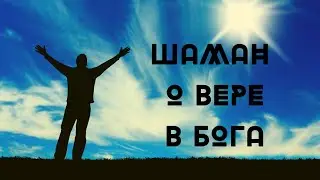 ШАМАН О ВЕРЕ В БОГА