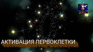 АКТИВАЦИЯ ПЕРВОКЛЕТКИ (практика, улучшающая регенерацию клеток и их омоложение)