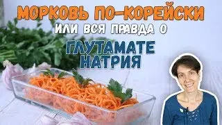 МОРКОВЬ ПО-КОРЕЙСКИ | ШОК-КОНТЕНТ О ГЛУТАМАТЕ НАТРИЯ | МОЕ МНЕНИЕ