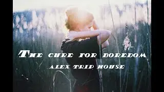 Alex Trip House - The cure for boredom (Лекарство от скуки)