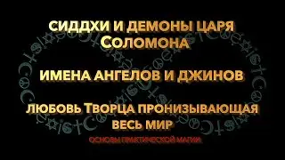 Сиддхи и демоны царя Соломона.Имена ангелов и джинов.Любовь Творца пронизывающая весь мир.Пркт магия