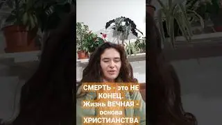 СМЕРТЬ - это НЕ КОНЕЦ. Жизнь ВЕЧНАЯ - основа ХРИСТИАНСТВА