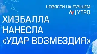 Хизбалла нанесла "удар возмездия" \\ утренний выпуск новостей на Лучшем радио от 25 августа 2024