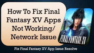 How to Fix Final Fantasy XV App Not Working.