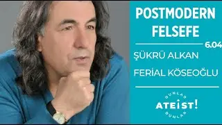 POSTMODERN FELSEFE - Bunlar Ateist! - 6.04 - Şükrü Alkan, Ferial Köseoğlu