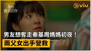 《偶然遇見的你》第7集│男友想奪走秦基周媽媽初夜！ 兩父女出手營救│Viu Original韓劇線上看