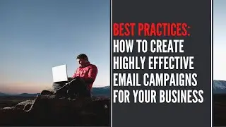 Best Practices: How to Create Highly Effective Email Campaigns for Your Business