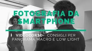 Corso di Fotografia da Smartphone   Consigli per Panorama Macro e Low Light (2021)
