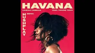 Camila Cabello - Havana ft. Young Thug (HUSHPLAY Remix)