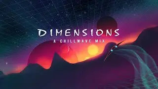 D I M E N S I O N S - A Chillwave Mix 2021