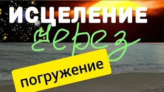 ИСЦЕЛЕНИЕ через глубочайший Транс.Тотальное погружение
