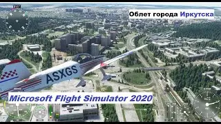 Облет города Иркутска Microsoft Flight Simulator 2020