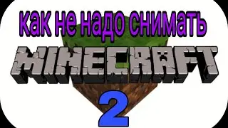 Как не надо снимать майнкрафт #2