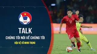 Võ Minh Trọng: Cú vấp tuổi 19 và hành trình phi thường để được khoác lên mình chiếc áo ĐT Việt Nam